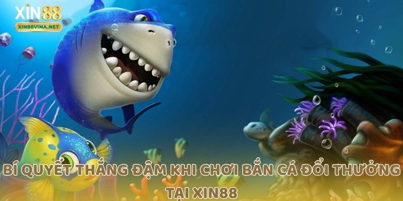 Bí quyết thắng đậm khi chơi bắn cá đổi thưởng tại Xin88