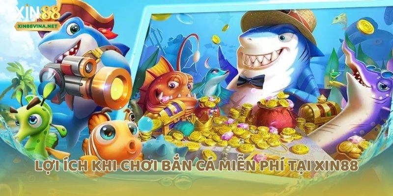 Lợi ích khi chơi bắn cá miễn phí tại xin88